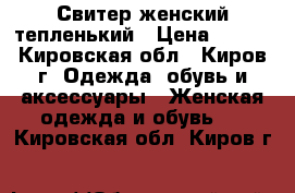 Свитер женский тепленький › Цена ­ 150 - Кировская обл., Киров г. Одежда, обувь и аксессуары » Женская одежда и обувь   . Кировская обл.,Киров г.